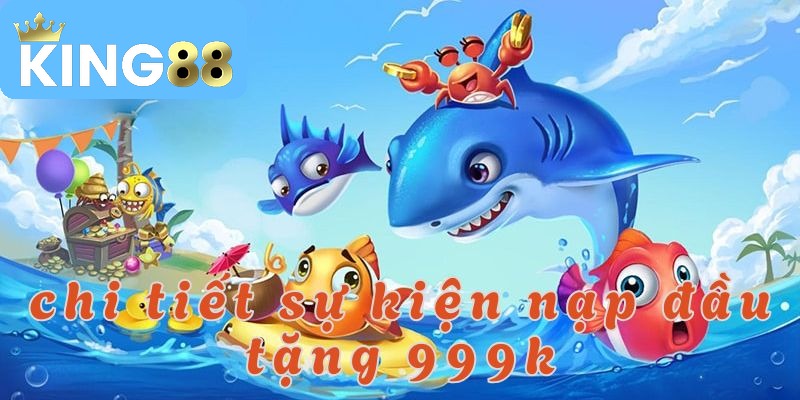 Nạp đầu tặng 999K – Ưu đãi hấp dẫn dành cho tân thủ! 2 Tổng quan về sự kiện nạp đầu tặng 999k