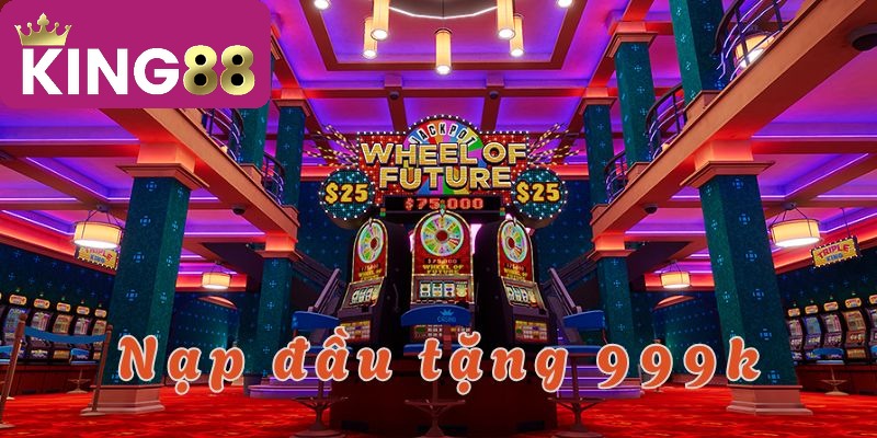 Nạp đầu tặng 999K – Ưu đãi hấp dẫn dành cho tân thủ!